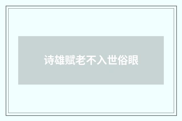 诗雄赋老不入世俗眼