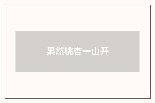 果然桃杏一山开