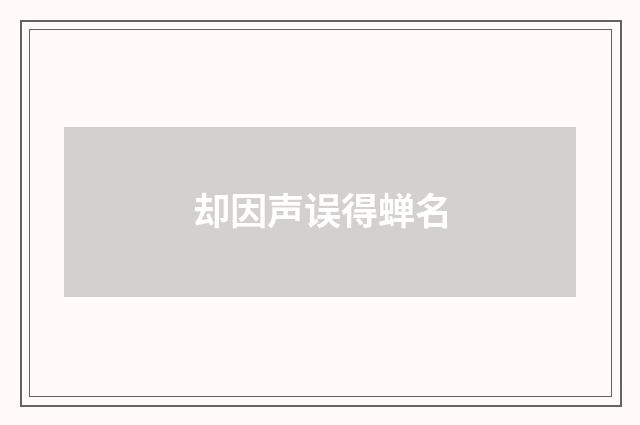 却因声误得蝉名