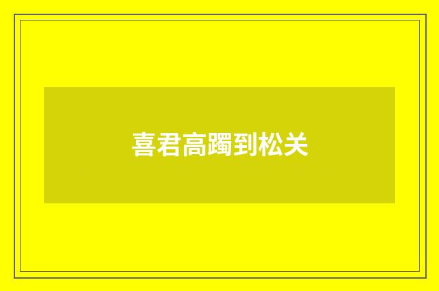 喜君高躅到松关