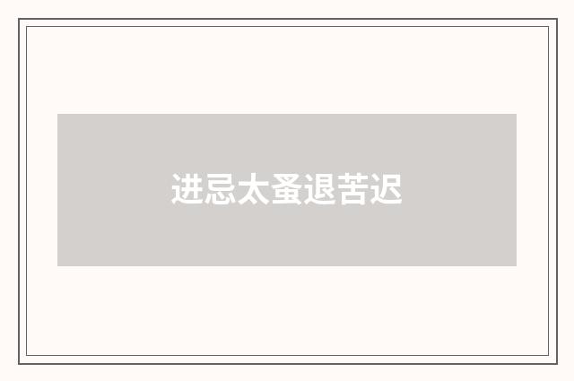 进忌太蚤退苦迟