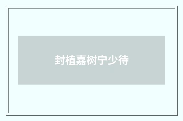 封植嘉树宁少待