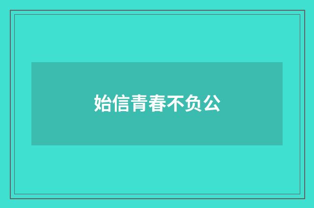 始信青春不负公