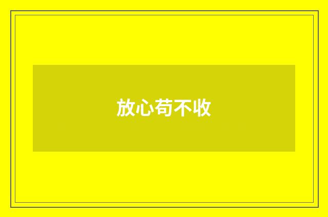 放心苟不收