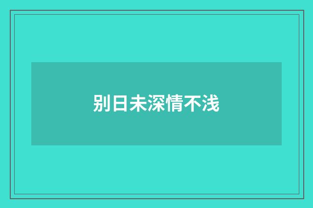 别日未深情不浅