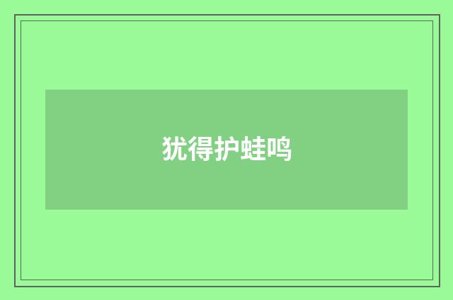 犹得护蛙鸣