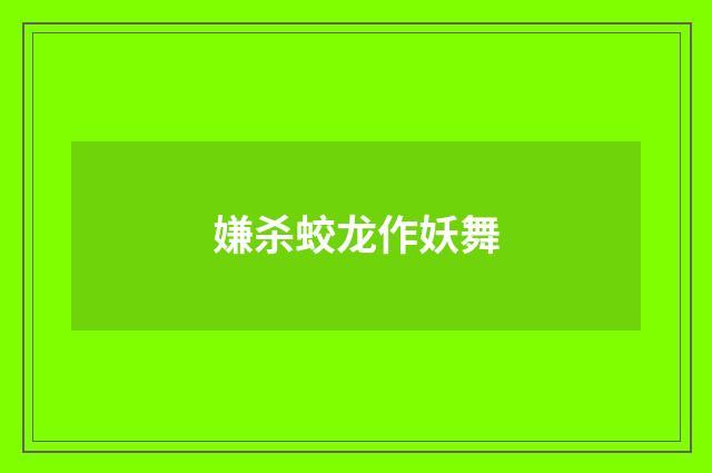 嫌杀蛟龙作妖舞