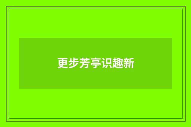 更步芳亭识趣新