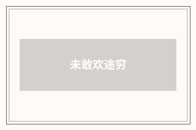 未敢欢途穷