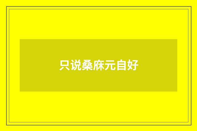 只说桑庥元自好