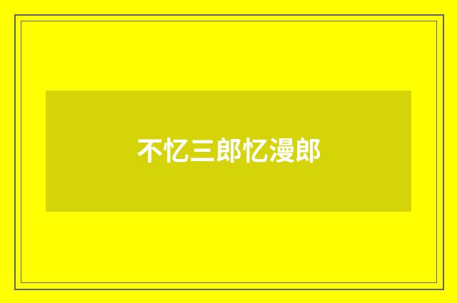 不忆三郎忆漫郎