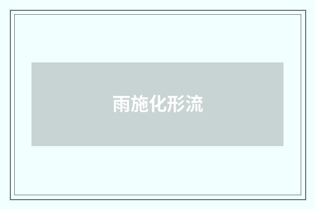雨施化形流
