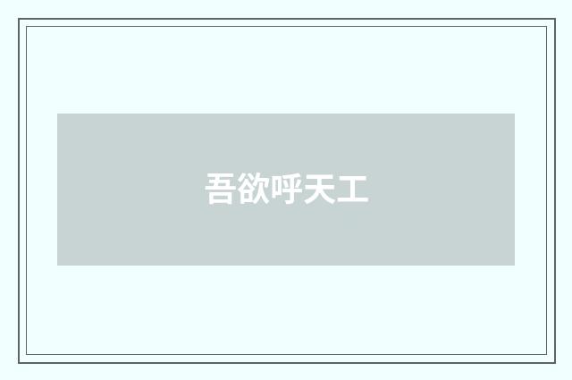 吾欲呼天工