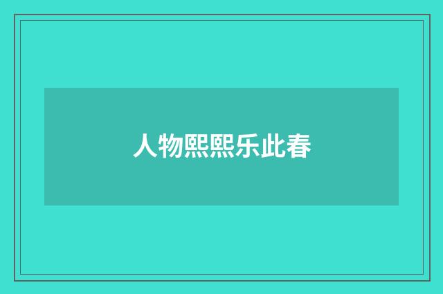 人物熙熙乐此春