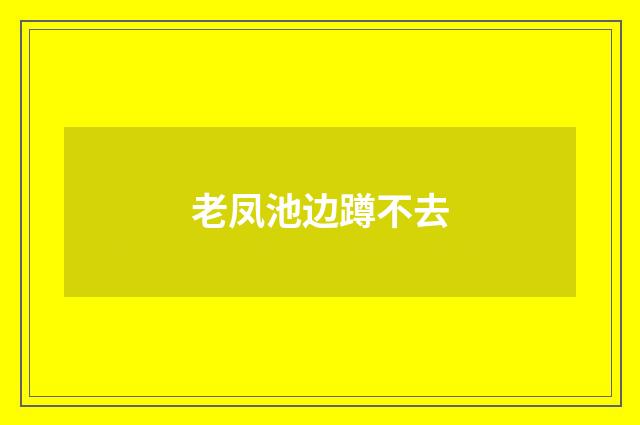 老凤池边蹲不去