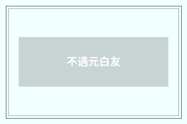 不遇元白友