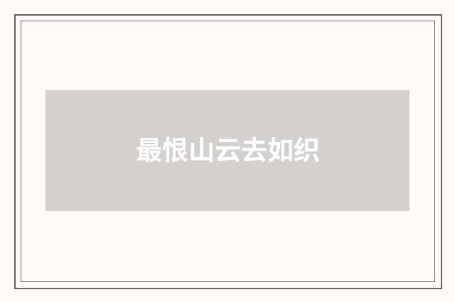 最恨山云去如织