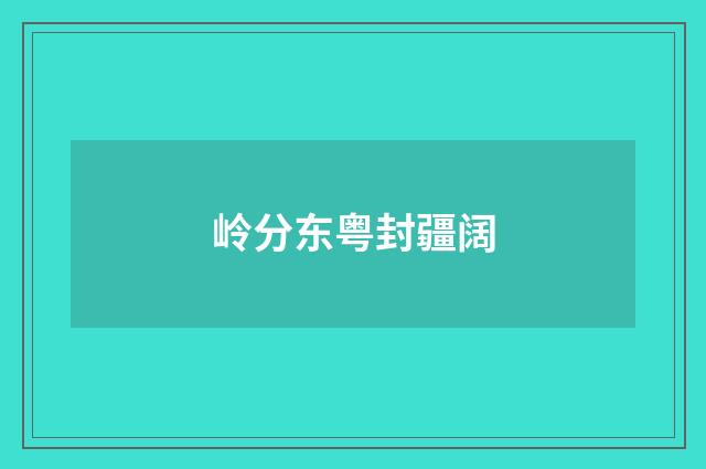 岭分东粤封疆阔