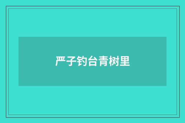 严子钓台青树里