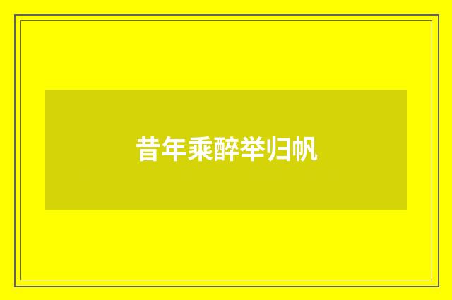 昔年乘醉举归帆