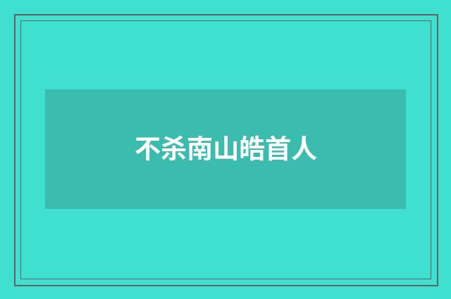 不杀南山皓首人
