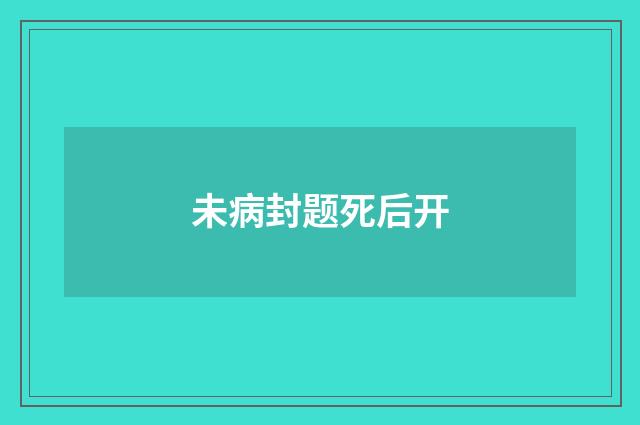 未病封题死后开
