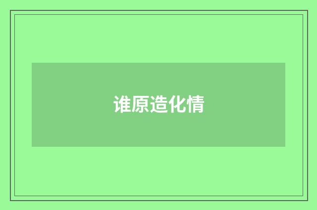 谁原造化情