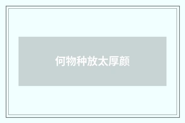 何物种放太厚颜