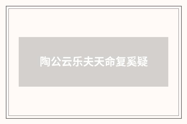 陶公云乐夫天命复奚疑