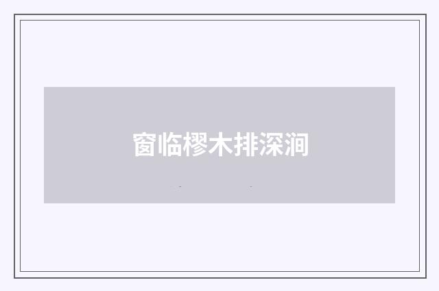 窗临樛木排深涧
