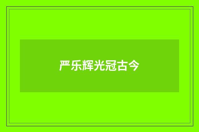 严乐辉光冠古今
