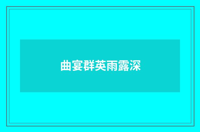 曲宴群英雨露深