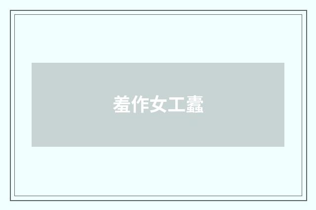 羞作女工蠹