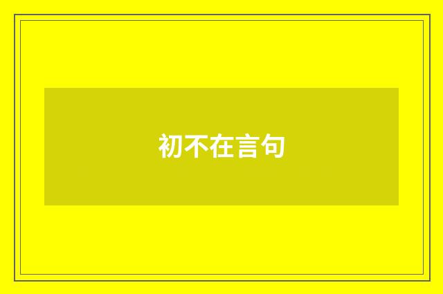 初不在言句