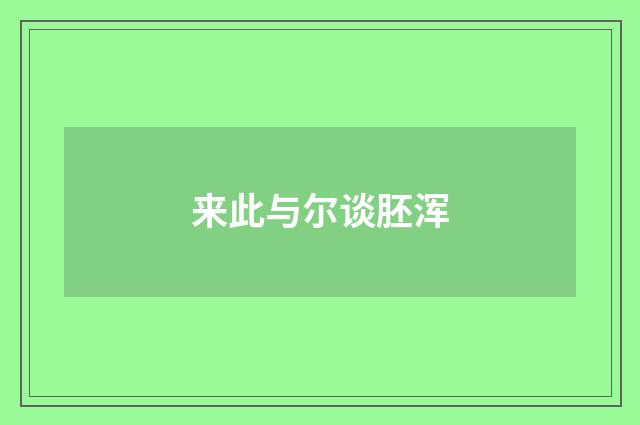 来此与尔谈胚浑