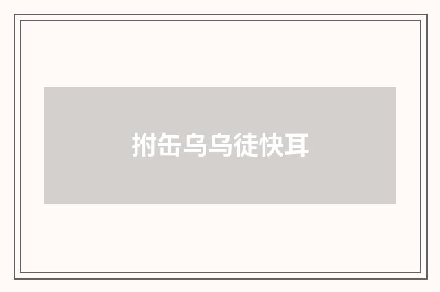 拊缶乌乌徒快耳