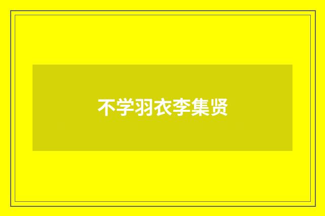 不学羽衣李集贤