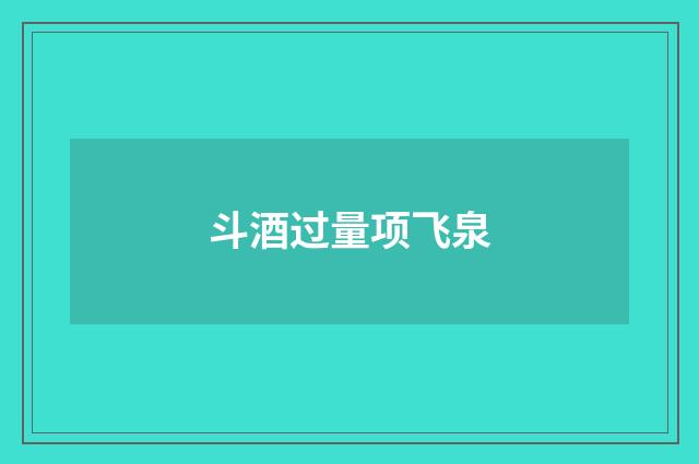 斗酒过量项飞泉