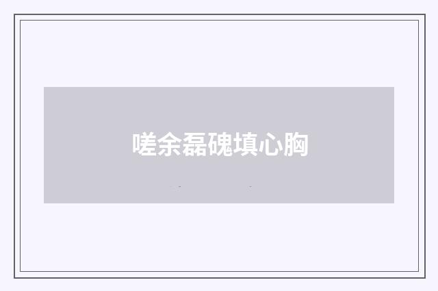 嗟余磊磈填心胸