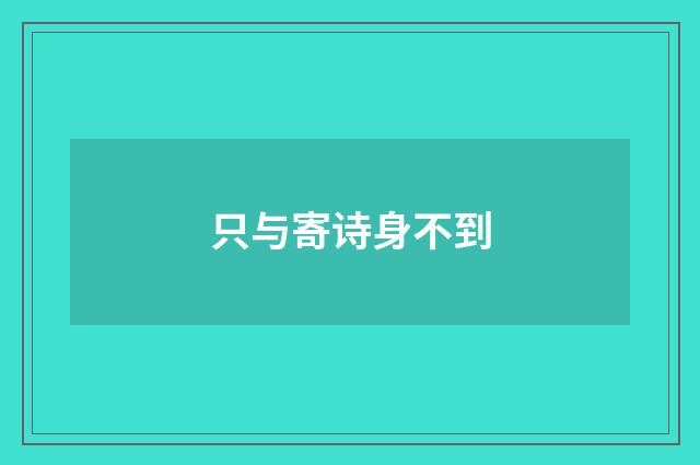 只与寄诗身不到