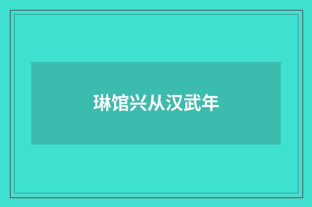 琳馆兴从汉武年