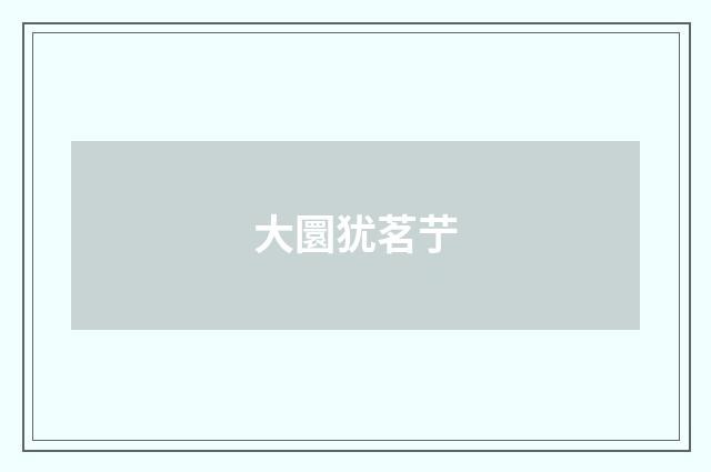 大圜犹茗艼