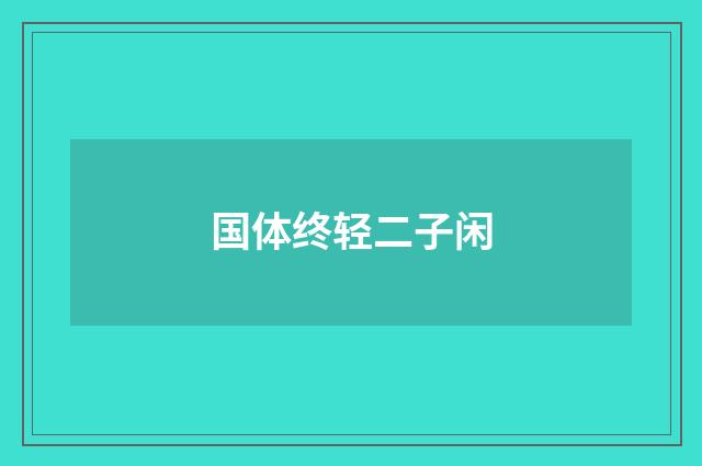国体终轻二子闲
