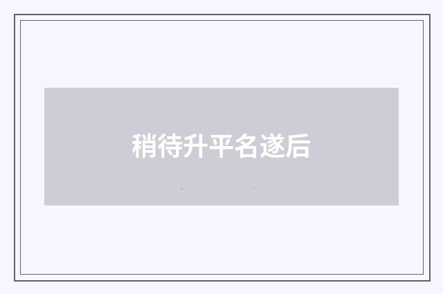 稍待升平名遂后