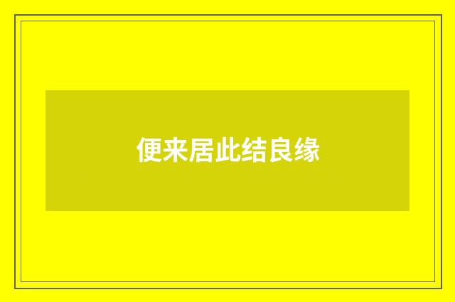 便来居此结良缘