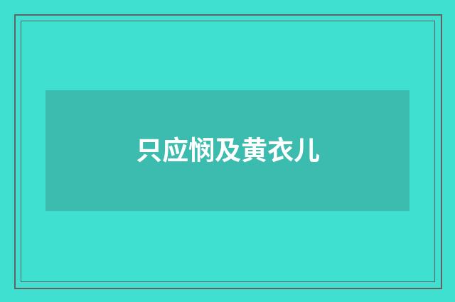 只应悯及黄衣儿