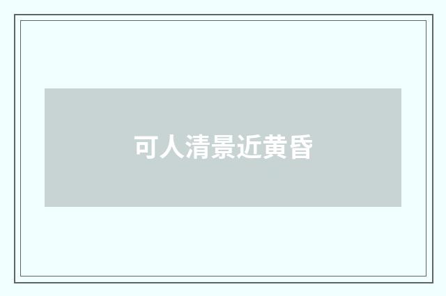 可人清景近黄昏