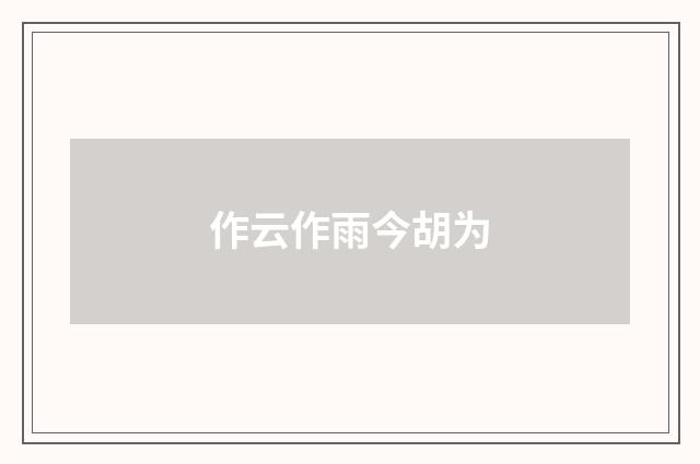 作云作雨今胡为
