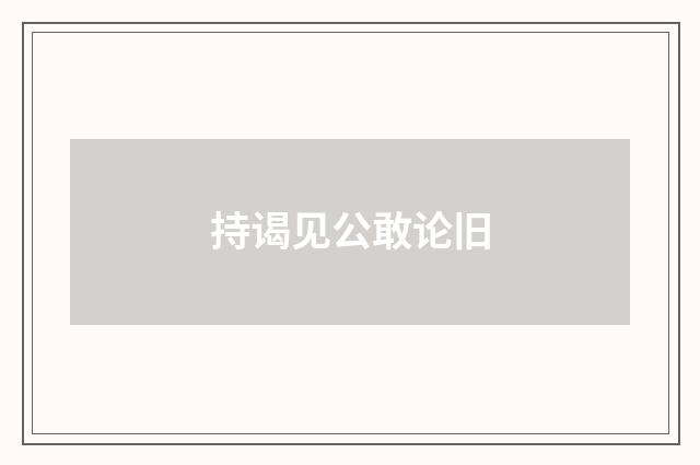 持谒见公敢论旧