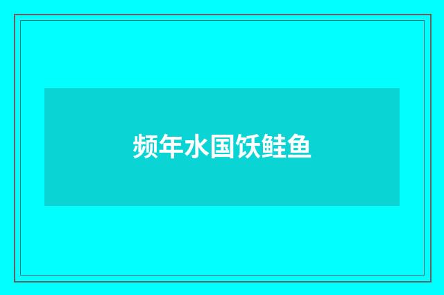 频年水国饫鲑鱼